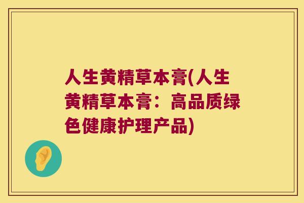 人生黄精草本膏(人生黄精草本膏:高品质绿色健康护理产品) 人生黄精草本膏(人生黄精草本膏:高品质绿色健康护理产品)