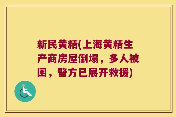 新民黄精(上海黄精生产商房屋倒塌，多人被困，警方已展开救援)