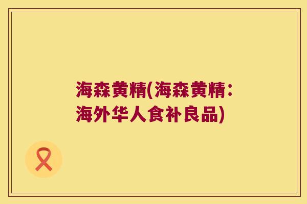 海森黄精(海森黄精：海外华人食补良品)