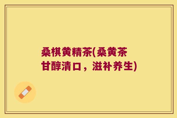 桑棋黄精茶(桑黄茶 甘醇清口,滋补养生) 桑棋黄精茶(桑黄茶 甘醇清口,滋补养生)