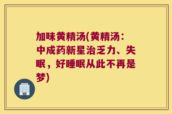 加味黄精汤(黄精汤：中成药新星乏力、，好从此不再是梦)