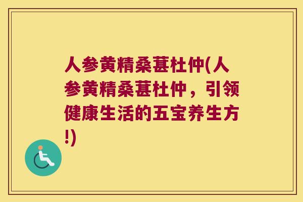 人参黄精桑葚杜仲(人参黄精桑葚杜仲,引领健康生活的五宝养生方!) 人参黄精桑葚杜仲(人参黄精桑葚杜仲,引领健康生活的五宝养生方!)