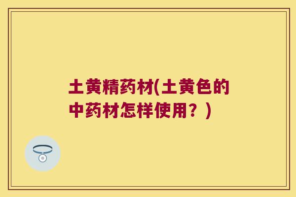 土黄精药材(土黄色的材怎样使用？)