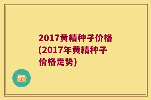 2017黄精种子价格(2017年黄精种子价格走势) 2017黄精种子价格(2017年黄精种子价格走势)