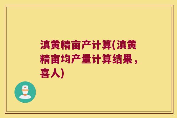 滇黄精亩产计算(滇黄精亩均产量计算结果,喜人) 滇黄精亩产计算(滇黄精亩均产量计算结果,喜人)