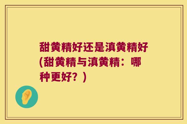 甜黄精好还是滇黄精好(甜黄精与滇黄精:哪种更好?) 甜黄精好还是滇黄精好(甜黄精与滇黄精:哪种更好?)