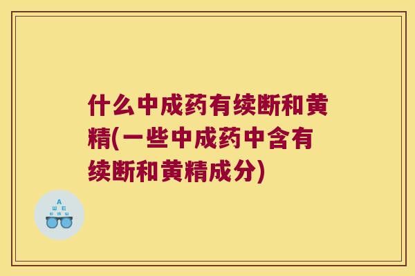 什么中成药有续断和黄精(一些中成药中含有续断和黄精成分) 什么中成药有续断和黄精(一些中成药中含有续断和黄精成分)
