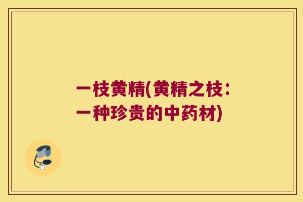 一枝黄精(黄精之枝:一种珍贵的材) 一枝黄精(黄精之枝:一种珍贵的材)