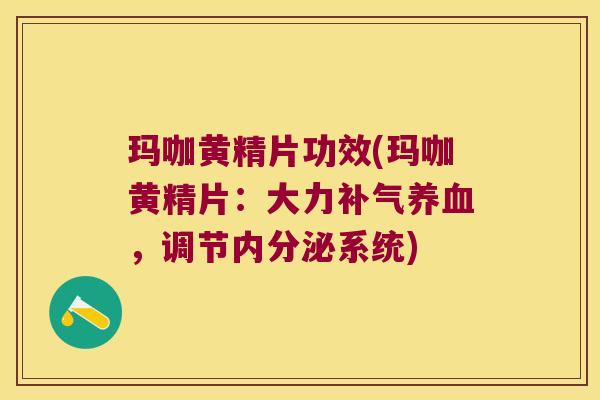 玛咖黄精片功效(玛咖黄精片:大力,调节系统) 玛咖黄精片功效(玛咖黄精片:大力,调节系统)