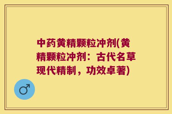 黄精颗粒冲剂(黄精颗粒冲剂：古代名草现代精制，功效卓著)