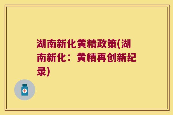 湖南新化黄精政策(湖南新化:黄精再创新纪录) 湖南新化黄精政策(湖南新化:黄精再创新纪录)