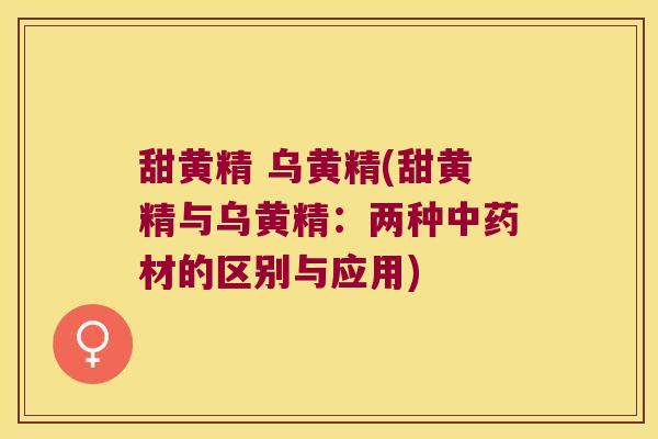 甜黄精 乌黄精(甜黄精与乌黄精：两种材的区别与应用)