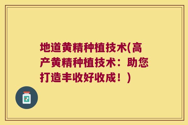 地道黄精种植技术(高产黄精种植技术:助您打造丰收好收成!) 地道黄精种植技术(高产黄精种植技术:助您打造丰收好收成!)
