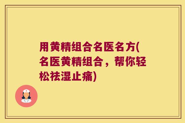 用黄精组合名医名方(名医黄精组合,帮你轻松祛湿) 用黄精组合名医名方(名医黄精组合,帮你轻松祛湿)