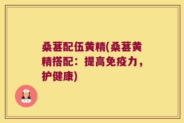 桑葚配伍黄精(桑葚黄精搭配：提高力，护健康)