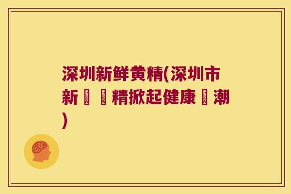 深圳新鲜黄精(深圳市新鮮黃精掀起健康熱潮)