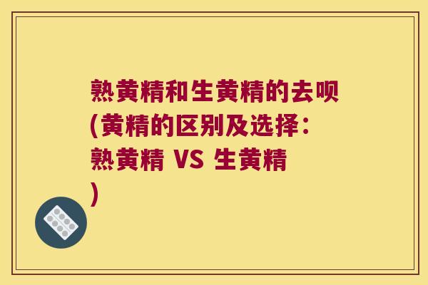 熟黄精和生黄精的去呗(黄精的区别及选择：熟黄精 VS 生黄精)
