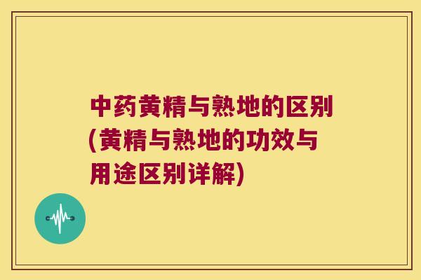 黄精与熟地的区别(黄精与熟地的功效与用途区别详解)