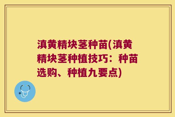 滇黄精块茎种苗(滇黄精块茎种植技巧：种苗选购、种植九要点)