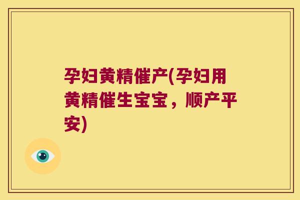 孕妇黄精催产(孕妇用黄精催生宝宝,顺产平安) 孕妇黄精催产(孕妇用黄精催生宝宝,顺产平安)