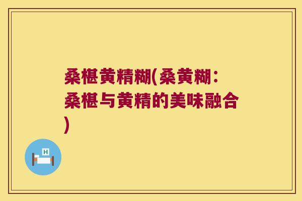 桑椹黄精糊(桑黄糊：桑椹与黄精的美味融合)