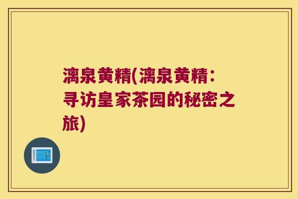 漓泉黄精(漓泉黄精：寻访皇家茶园的秘密之旅)