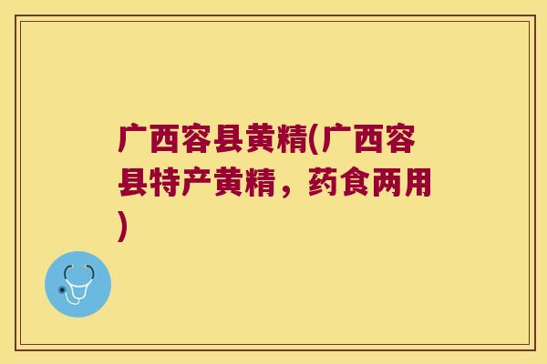 广西容县黄精(广西容县特产黄精,药食两用) 广西容县黄精(广西容县特产黄精,药食两用)