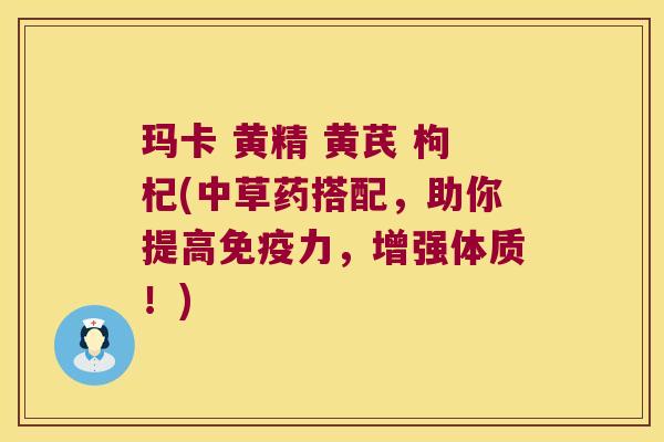 玛卡 黄精 黄芪 枸杞(中草药搭配,助你提高力,增强体质!) 玛卡 黄精 黄芪 枸杞(中草药搭配,助你提高力,增强体质!)