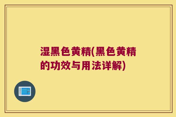 湿黑色黄精(黑色黄精的功效与用法详解)