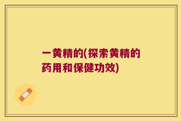 一黄精的(探索黄精的药用和保健功效) 一黄精的(探索黄精的药用和保健功效)