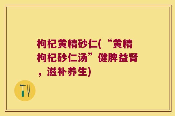 枸杞黄精砂仁(“黄精枸杞砂仁汤”健脾益，滋补养生)