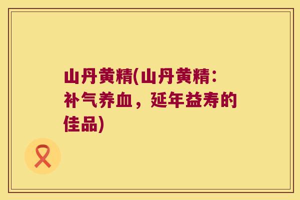 山丹黄精(山丹黄精:,延年益寿的佳品) 山丹黄精(山丹黄精:,延年益寿的佳品)