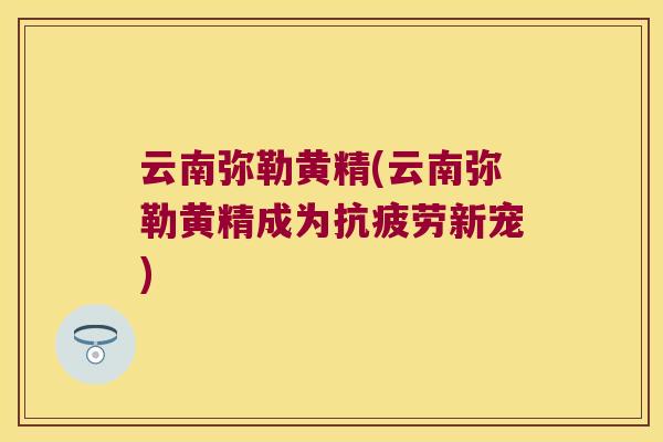 云南弥勒黄精(云南弥勒黄精成为新宠)