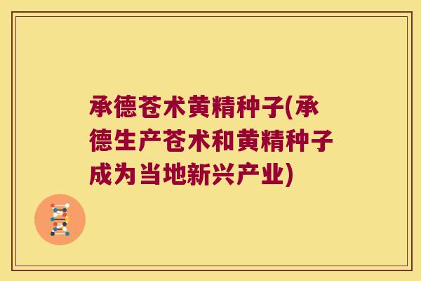 承德苍术黄精种子(承德生产苍术和黄精种子成为当地新兴产业) 承德苍术黄精种子(承德生产苍术和黄精种子成为当地新兴产业)