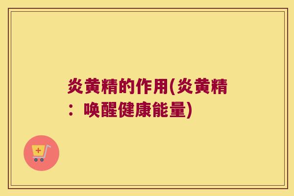 炎黄精的作用(炎黄精：唤醒健康能量)