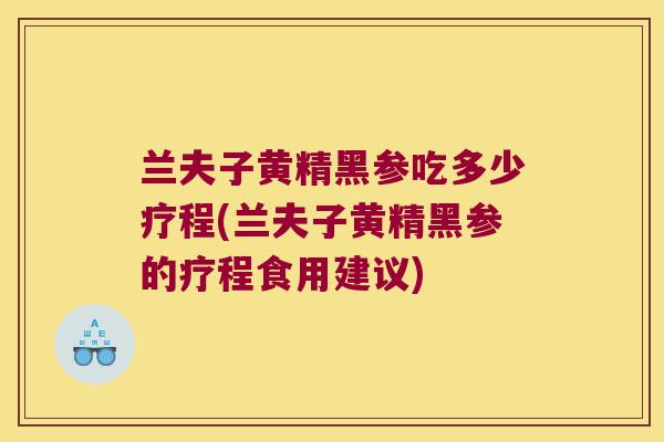 兰夫子黄精黑参吃多少疗程(兰夫子黄精黑参的疗程食用建议)