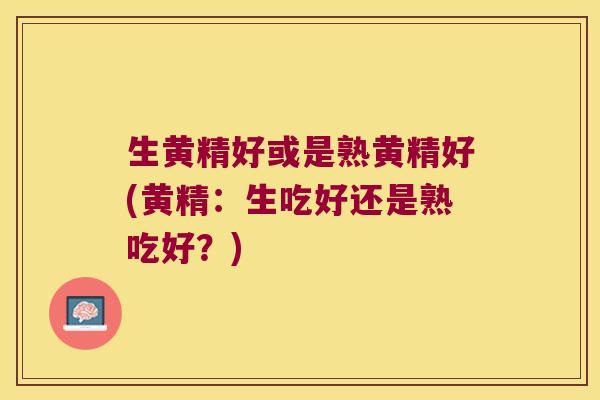 生黄精好或是熟黄精好(黄精:生吃好还是熟吃好?) 生黄精好或是熟黄精好(黄精:生吃好还是熟吃好?)