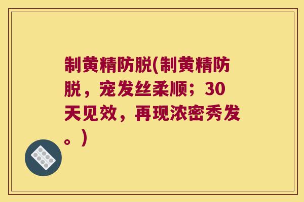 制黄精防脱(制黄精防脱,宠发丝柔顺;30天见效,再现浓密秀发。) 制黄精防脱(制黄精防脱,宠发丝柔顺;30天见效,再现浓密秀发。)