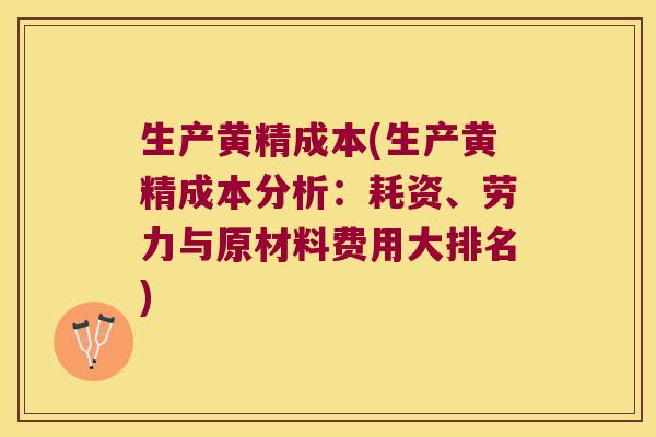 生产黄精成本(生产黄精成本分析：耗资、劳力与原材料费用大排名)