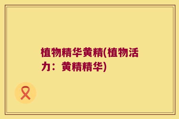 植物精华黄精(植物活力:黄精精华) 植物精华黄精(植物活力:黄精精华)