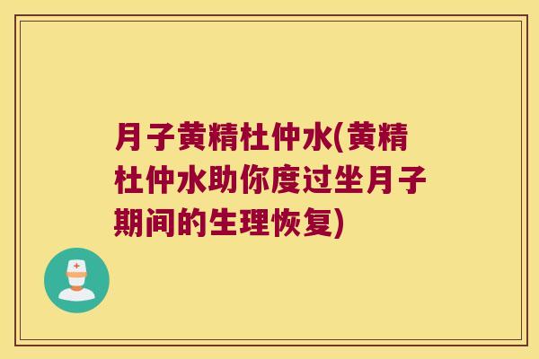 月子黄精杜仲水(黄精杜仲水助你度过坐月子期间的生理恢复) 月子黄精杜仲水(黄精杜仲水助你度过坐月子期间的生理恢复)