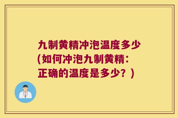 九制黄精冲泡温度多少(如何冲泡九制黄精：正确的温度是多少？)