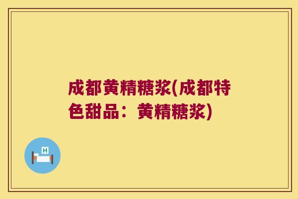 成都黄精糖浆(成都特色甜品：黄精糖浆)