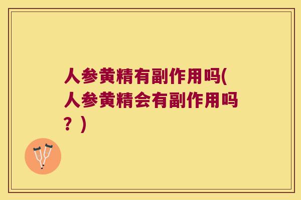 人参黄精有副作用吗(人参黄精会有副作用吗?) 人参黄精有副作用吗(人参黄精会有副作用吗?)