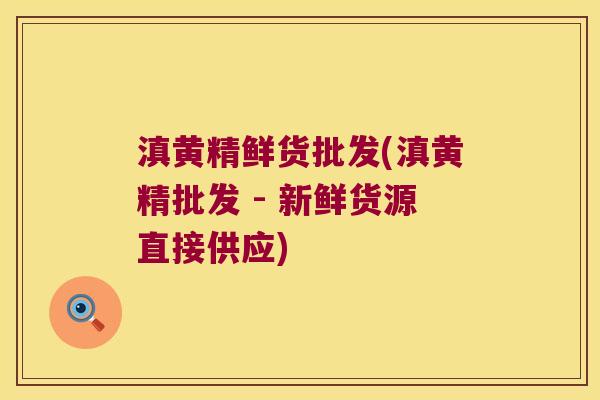 滇黄精鲜货批发(滇黄精批发 - 新鲜货源直接供应) 滇黄精鲜货批发(滇黄精批发 - 新鲜货源直接供应)