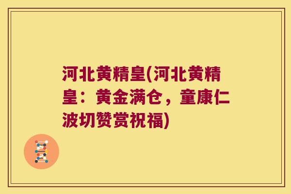 河北黄精皇(河北黄精皇：黄金满仓，童康仁波切赞赏祝福)