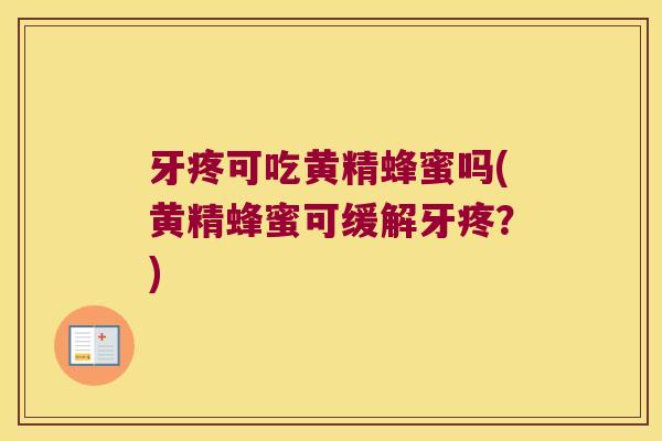 牙疼可吃黄精蜂蜜吗(黄精蜂蜜可缓解牙疼?) 牙疼可吃黄精蜂蜜吗(黄精蜂蜜可缓解牙疼?)