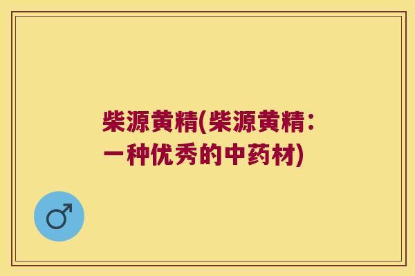 柴源黄精(柴源黄精：一种优秀的材)
