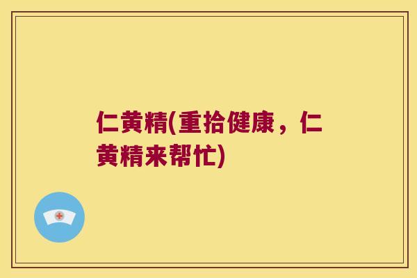 仁黄精(重拾健康，仁黄精来帮忙)