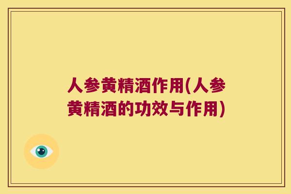 人参黄精酒作用(人参黄精酒的功效与作用)